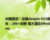 中国首创！深度deepin V23发布：200+创新 强大堪比Windows