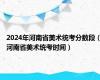 2024年河南省美术统考分数段（河南省美术统考时间）