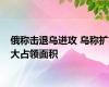 俄称击退乌进攻 乌称扩大占领面积