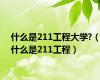 什么是211工程大学?（什么是211工程）