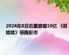 2024年8月总票房破10亿 《抓娃娃》领跑影市