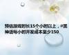 预估游戏时长15个小时以上，#黑神话每小时开发成本至少150