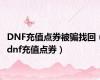 DNF充值点券被骗找回（dnf充值点券）