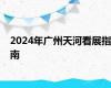 2024年广州天河看展指南