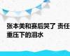 张本美和赛后哭了 责任重压下的泪水