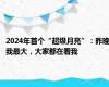 2024年首个“超级月亮”：昨晚我最大，大家都在看我