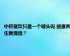 中药餐饮只是一个噱头吗 健康养生新潮流？