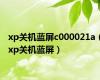 xp关机蓝屏c000021a（xp关机蓝屏）