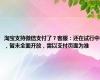 淘宝支持微信支付了？客服：还在试行中，暂未全面开放，需以支付页面为准