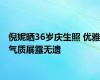 倪妮晒36岁庆生照 优雅气质展露无遗