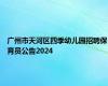 广州市天河区四季幼儿园招聘保育员公告2024