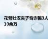 花臂壮汉夹子音诈骗3人10余万