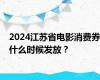 2024江苏省电影消费券什么时候发放？