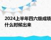 2024上半年四六级成绩什么时候出来