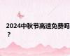 2024中秋节高速免费吗？