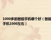 1000多的智能手机哪个好（智能手机1000左右）