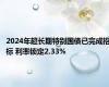 2024年超长期特别国债已完成招标 利率锁定2.33%