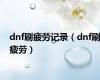 dnf刷疲劳记录（dnf刷疲劳）