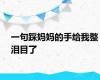 一句踩妈妈的手给我整泪目了