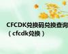 CFCDK兑换码兑换查询（cfcdk兑换）