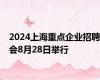 2024上海重点企业招聘会8月28日举行