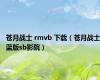 苍月战士 rmvb 下载（苍月战士蓝版sb影院）