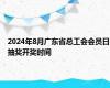 2024年8月广东省总工会会员日抽奖开奖时间