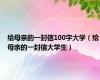 给母亲的一封信100字大学（给母亲的一封信大学生）