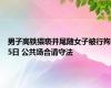 男子高铁猥亵并尾随女子被行拘5日 公共场合请守法