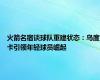 火箭名宿谈球队重建状态：乌度卡引领年轻球员崛起