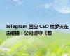 Telegram 回应 CEO 杜罗夫在法被捕：公司遵守《数