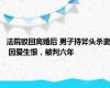 法院驳回离婚后 男子持斧头杀妻 因爱生恨，被判六年