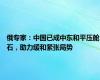 俄专家：中国已成中东和平压舱石，助力缓和紧张局势