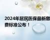 2024年居民医保最新缴费标准公布！