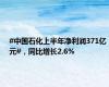 #中国石化上半年净利润371亿元#，同比增长2.6%