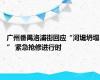 广州番禺洛浦街回应“河堤坍塌” 紧急抢修进行时