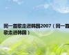 同一首歌走进韩国2007（同一首歌走进韩国）