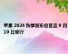 苹果 2024 秋季发布会官宣 9 月 10 日举行