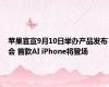 苹果官宣9月10日举办产品发布会 首款AI iPhone将登场