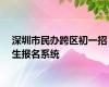 深圳市民办跨区初一招生报名系统