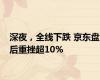 深夜，全线下跌 京东盘后重挫超10%