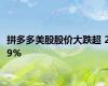 拼多多美股股价大跌超 29%