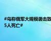 #乌称俄军大规模袭击致5人死亡#