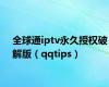 全球通iptv永久授权破解版（qqtips）