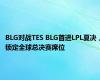 BLG对战TES BLG首进LPL夏决，锁定全球总决赛席位