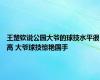 王楚钦说公园大爷的球技水平很高 大爷球技惊艳国手