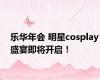 乐华年会 明星cosplay盛宴即将开启！