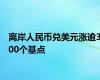 离岸人民币兑美元涨逾300个基点