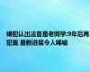 嫌犯认出法官是老同学:9年后再犯案 最新进展令人唏嘘