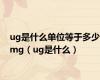 ug是什么单位等于多少mg（ug是什么）